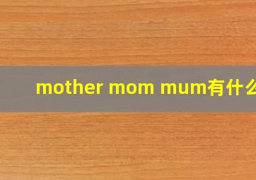 mother mom mum有什么区别